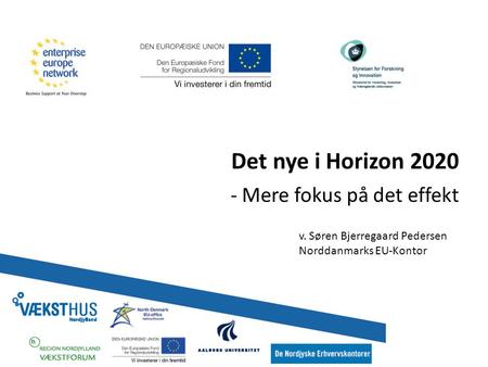 Det nye i Horizon 2020 - Mere fokus på det effekt v. Søren Bjerregaard Pedersen Norddanmarks EU-Kontor.