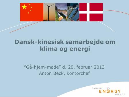 Dansk-kinesisk samarbejde om klima og energi ”Gå-hjem-møde” d. 20. februar 2013 Anton Beck, kontorchef.