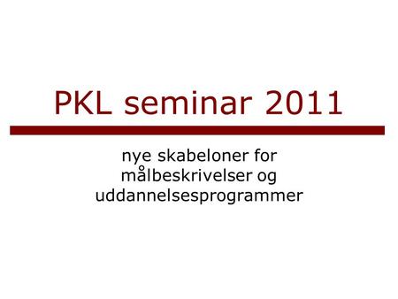PKL seminar 2011 nye skabeloner for målbeskrivelser og uddannelsesprogrammer.