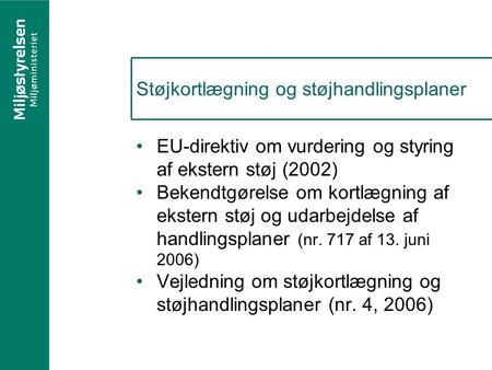 Støjkortlægning og støjhandlingsplaner EU-direktiv om vurdering og styring af ekstern støj (2002) Bekendtgørelse om kortlægning af ekstern støj og udarbejdelse.