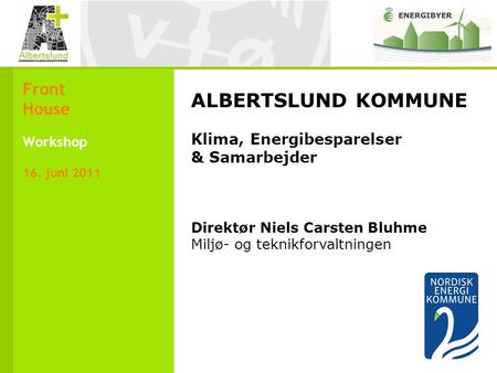 ALBERTSLUND KOMMUNE Klima, Energibesparelser & Samarbejder Direktør Niels Carsten Bluhme Miljø- og teknikforvaltningen Front House Workshop 16. juni 2011.