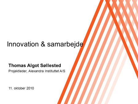 Thomas Algot Søllested Projektleder, Alexandra Instituttet A/S Innovation & samarbejde 11. oktober 2010.