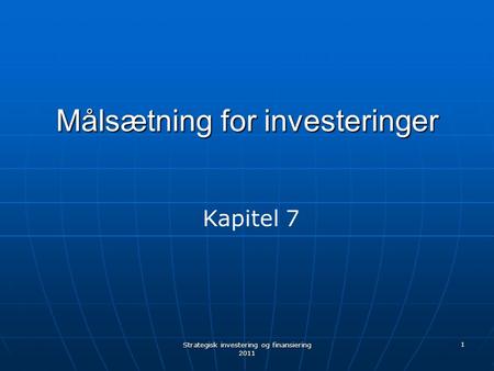 Strategisk investering og finansiering 2011 1 Målsætning for investeringer Kapitel 7.