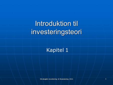 Strategisk investering & finansiering 2011 1 Introduktion til investeringsteori Kapitel 1.