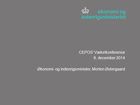 CEPOS’ Vækstkonference 8. december 2014 Økonomi- og indenrigsminister, Morten Østergaard.