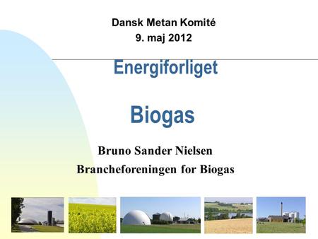 Energiforliget Biogas Dansk Metan Komité 9. maj 2012 Bruno Sander Nielsen Brancheforeningen for Biogas.