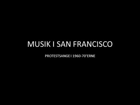 MUSIK I SAN FRANCISCO PROTESTSANGE I 1960-70’ERNE.