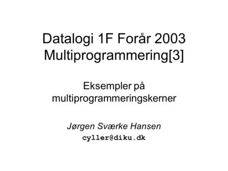 Datalogi 1F Forår 2003 Multiprogrammering[3] Eksempler på multiprogrammeringskerner Jørgen Sværke Hansen