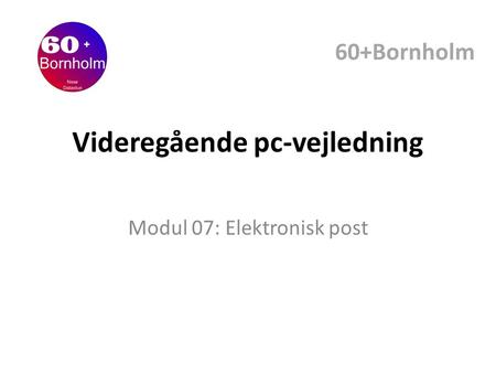 Videregående pc-vejledning Modul 07: Elektronisk post 60+Bornholm.