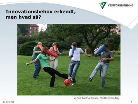 21-03-2015 1 Innovationsbehov erkendt, men hvad så? V/Dan Boding-Jensen, Vestforbrænding.