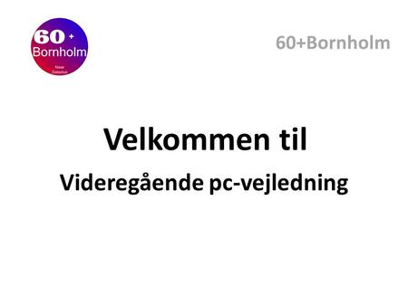 Videregående pc-vejledning 60+Bornholm Velkommen til.