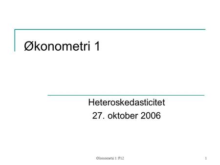Økonometri 1: F121 Økonometri 1 Heteroskedasticitet 27. oktober 2006.
