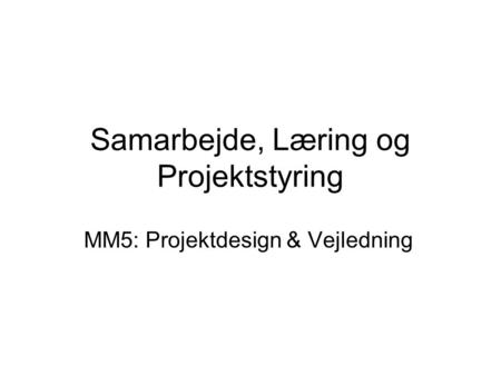 Samarbejde, Læring og Projektstyring MM5: Projektdesign & Vejledning.
