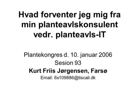 Hvad forventer jeg mig fra min planteavlskonsulent vedr. planteavls-IT Plantekongres d. 10. januar 2006 Sesion 93 Kurt Friis Jørgensen, Farsø