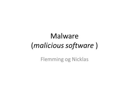 Malware (malicious software ) Flemming og Nicklas.