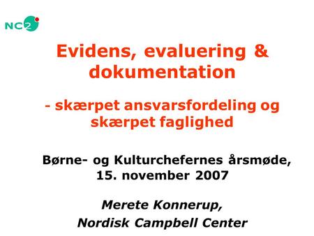 Evidens, evaluering & dokumentation - skærpet ansvarsfordeling og skærpet faglighed Børne- og Kulturchefernes årsmøde, 15. november 2007 Merete Konnerup,