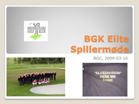 BGK Elite Spillermøde BGC, 2009-03-10. BGK Elite Spillermøde Agenda Velkomst og status Præsentation af nytilgåede spillere og nye gamle spillere! ”Update”
