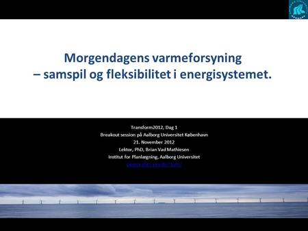 Morgendagens varmeforsyning – samspil og fleksibilitet i energisystemet. Transform2012, Dag 1 Breakout session på Aalborg Universitet København 21. November.