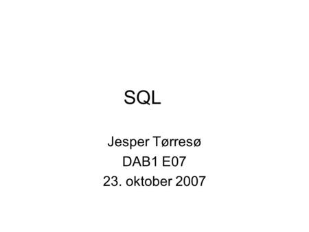 SQL Jesper Tørresø DAB1 E07 23. oktober 2007. Punkter for i dag. SQL baggrund. Relationel algebra. Brug af VS2005.
