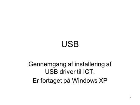 1 USB Gennemgang af installering af USB driver til ICT. Er fortaget på Windows XP.