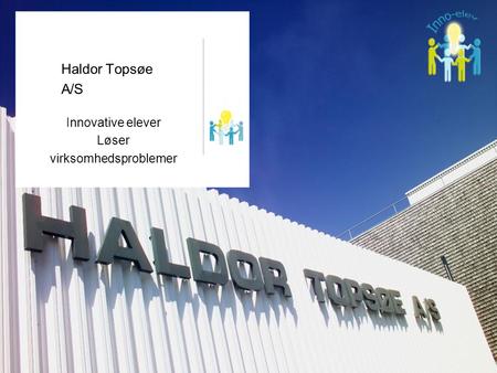 Haldor Topsøe A/S Innovative elever Løser virksomhedsproblemer.