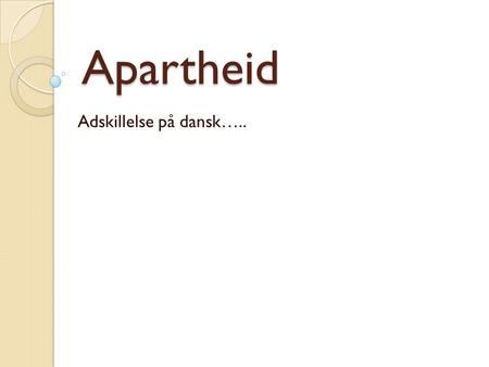 Apartheid Adskillelse på dansk…... Sådan begyndte det…