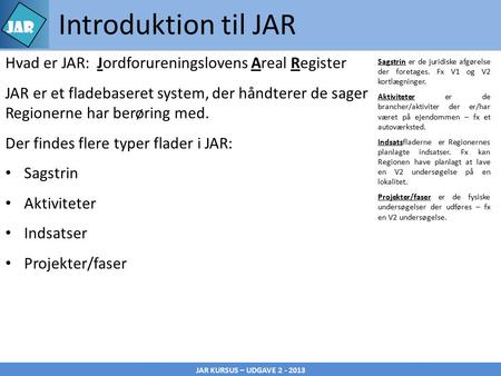 JAR KURSUS – UDGAVE 2 - 2013 Introduktion til JAR Sagstrin er de juridiske afgørelse der foretages. Fx V1 og V2 kortlægninger. Aktiviteter er de brancher/aktiviter.