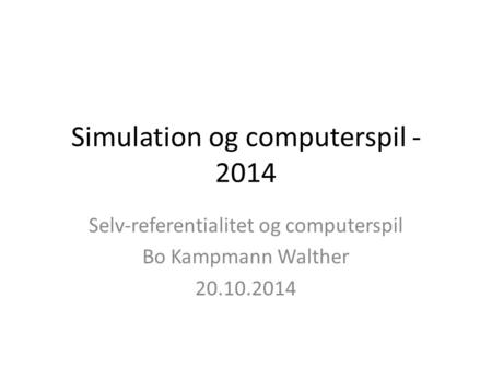 Simulation og computerspil - 2014 Selv-referentialitet og computerspil Bo Kampmann Walther 20.10.2014.