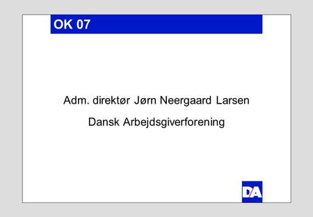 OK 07 Adm. direktør Jørn Neergaard Larsen Dansk Arbejdsgiverforening.