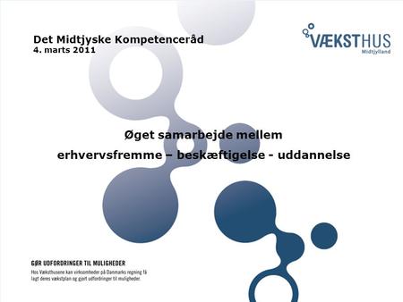 Øget samarbejde mellem erhvervsfremme – beskæftigelse - uddannelse Det Midtjyske Kompetenceråd 4. marts 2011.