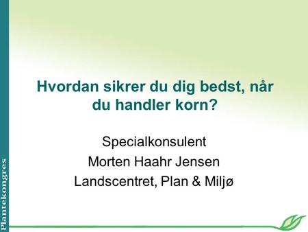 Hvordan sikrer du dig bedst, når du handler korn? Specialkonsulent Morten Haahr Jensen Landscentret, Plan & Miljø.