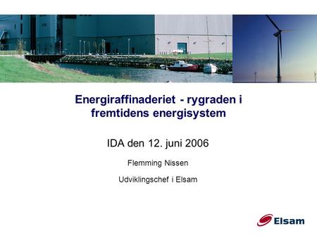 Energiraffinaderiet - rygraden i fremtidens energisystem IDA den 12. juni 2006 Flemming Nissen Udviklingschef i Elsam.
