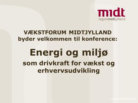 Www.vaekstforum.rm.dk Energi og miljø som drivkraft for vækst og erhvervsudvikling VÆKSTFORUM MIDTJYLLAND byder velkommen til konference: