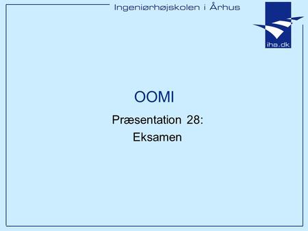 OOMI Præsentation 28: Eksamen. Ingeniørhøjskolen i Århus Slide 2 af 6 Pensum Pensum har været noget fragmenteret (ny struktur for faget, nyt indhold og.