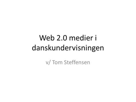 Web 2.0 medier i danskundervisningen v/ Tom Steffensen.