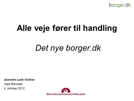 Alle veje fører til handling Det nye borger.dk Jeanette Leah Vinther Vejle Bibliotek 4. oktober 2012.