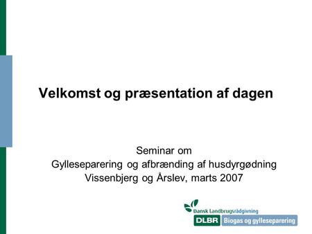 Velkomst og præsentation af dagen Seminar om Gylleseparering og afbrænding af husdyrgødning Vissenbjerg og Årslev, marts 2007.