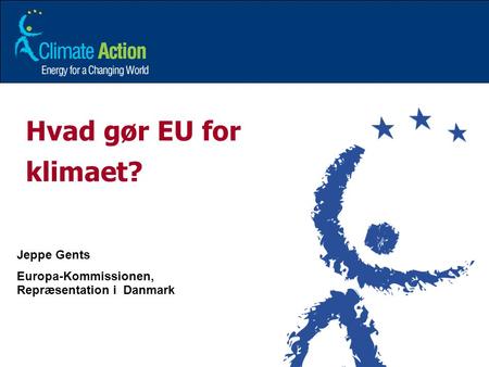 Hvad gør EU for klimaet? Jeppe Gents Europa-Kommissionen,
