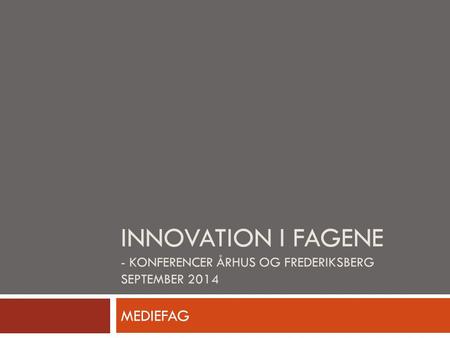 INNOVATION I FAGENE - KONFERENCER ÅRHUS OG FREDERIKSBERG SEPTEMBER 2014 MEDIEFAG.