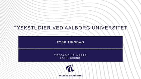 TYSKSTUDIER VED AALBORG UNIVERSITET TYSK TIRSDAG TIRSDAG D. 19. MARTS LASSE BRUNØ.