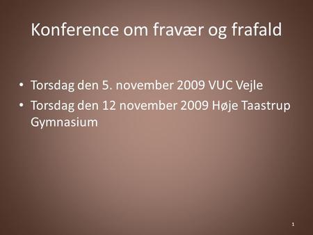 Konference om fravær og frafald Torsdag den 5. november 2009 VUC Vejle Torsdag den 12 november 2009 Høje Taastrup Gymnasium 1.