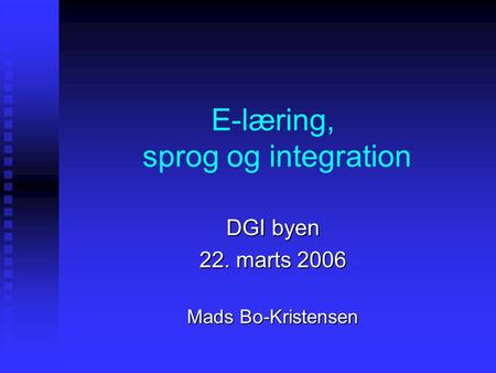 E-læring, sprog og integration DGI byen 22. marts 2006 Mads Bo-Kristensen.