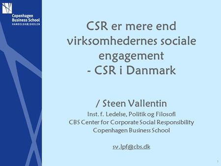 1 CSR er mere end virksomhedernes sociale engagement - CSR i Danmark / Steen Vallentin Inst. f. Ledelse, Politik og Filosofi CBS Center for Corporate Social.