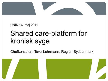 UNIK 16. maj 2011 Shared care-platform for kronisk syge Chefkonsulent Tove Lehrmann, Region Syddanmark.