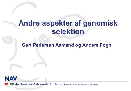 Nordisk Avlsværdi Vurdering Nordic Cattle Genetic Evaluation Andre aspekter af genomisk selektion Gert Pedersen Aamand og Anders Fogh.
