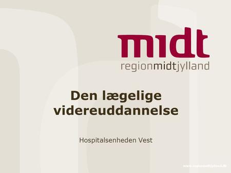 Www.regionmidtjylland.dk Den lægelige videreuddannelse Hospitalsenheden Vest.