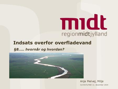 Indsats overfor overfladevand §8….. hvornår og hvordan? Anja Melvej, Miljø Jord-Erfa Midt 11. december 2014.