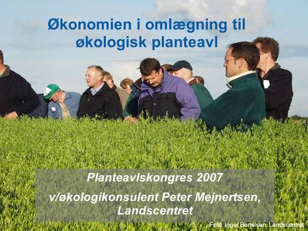 Dansk Landbrugsrådgivning Landscentret | Økonomi og Jura Økonomien i omlægning til økologisk planteavl Planteavlskongres 2007 v/økologikonsulent Peter.