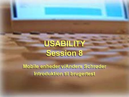 USABILITY Session 8 Mobile enheder v/Anders Schrøder Introduktion til brugertest Mobile enheder v/Anders Schrøder Introduktion til brugertest.