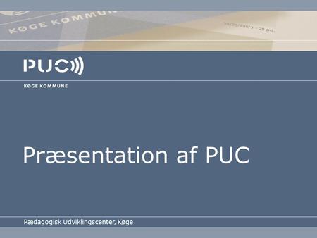 Præsentation af PUC Pædagogisk Udviklingscenter, Køge.
